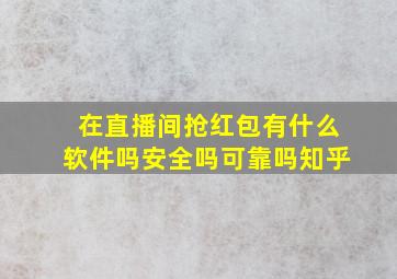 在直播间抢红包有什么软件吗安全吗可靠吗知乎