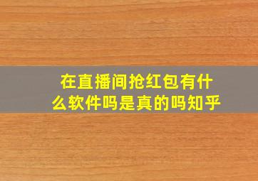 在直播间抢红包有什么软件吗是真的吗知乎