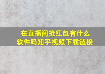 在直播间抢红包有什么软件吗知乎视频下载链接