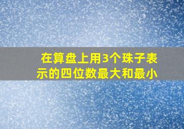 在算盘上用3个珠子表示的四位数最大和最小