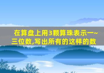 在算盘上用3颗算珠表示一~三位数,写出所有的这样的数