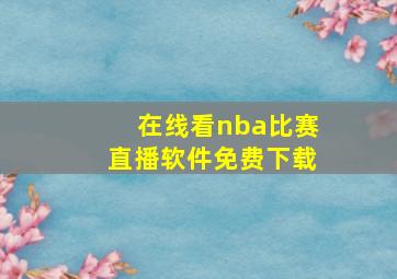 在线看nba比赛直播软件免费下载