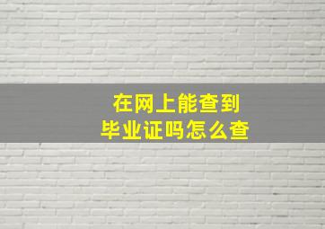 在网上能查到毕业证吗怎么查