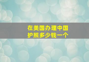 在美国办理中国护照多少钱一个