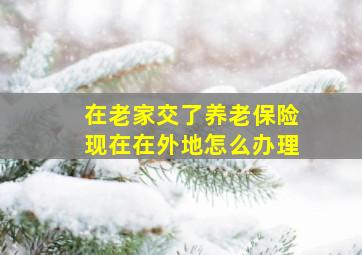 在老家交了养老保险现在在外地怎么办理