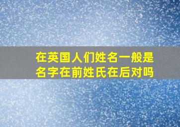 在英国人们姓名一般是名字在前姓氏在后对吗