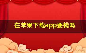 在苹果下载app要钱吗