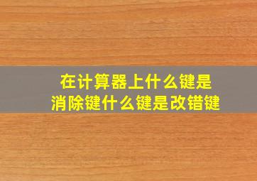 在计算器上什么键是消除键什么键是改错键