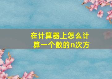 在计算器上怎么计算一个数的n次方