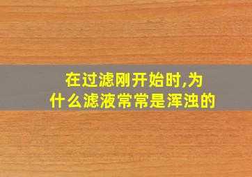 在过滤刚开始时,为什么滤液常常是浑浊的