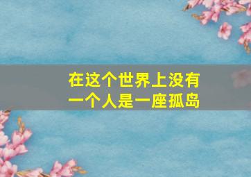 在这个世界上没有一个人是一座孤岛