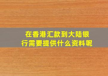 在香港汇款到大陆银行需要提供什么资料呢