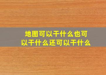 地图可以干什么也可以干什么还可以干什么