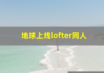 地球上线lofter同人