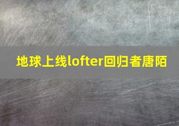 地球上线lofter回归者唐陌