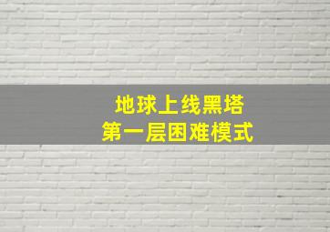 地球上线黑塔第一层困难模式