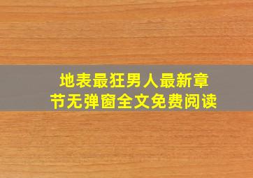 地表最狂男人最新章节无弹窗全文免费阅读