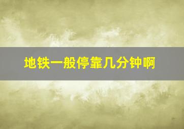 地铁一般停靠几分钟啊