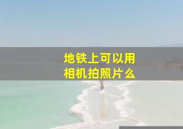 地铁上可以用相机拍照片么