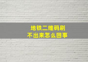 地铁二维码刷不出来怎么回事