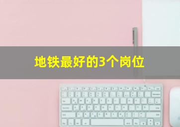 地铁最好的3个岗位