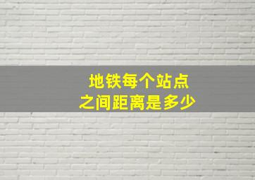 地铁每个站点之间距离是多少