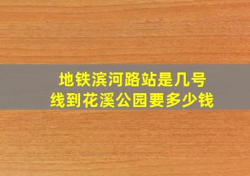 地铁滨河路站是几号线到花溪公园要多少钱