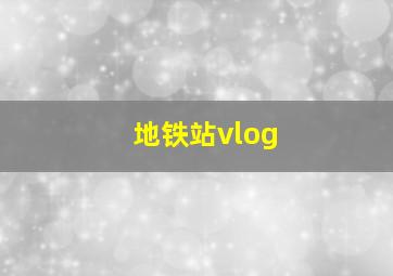 地铁站vlog