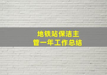 地铁站保洁主管一年工作总结