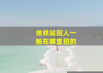 地铁站招人一般在哪里招的