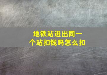 地铁站进出同一个站扣钱吗怎么扣