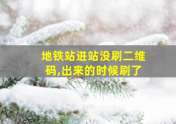 地铁站进站没刷二维码,出来的时候刷了