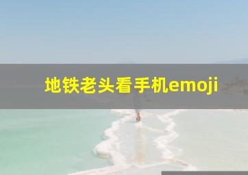 地铁老头看手机emoji