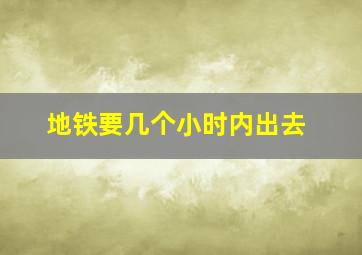 地铁要几个小时内出去