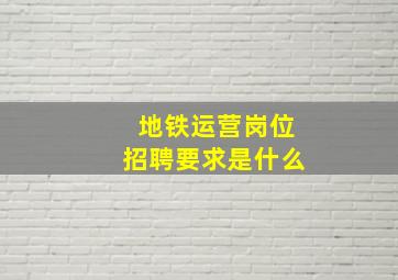 地铁运营岗位招聘要求是什么