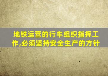 地铁运营的行车组织指挥工作,必须坚持安全生产的方针