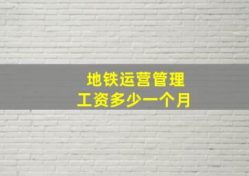 地铁运营管理工资多少一个月