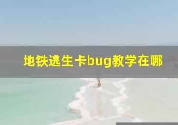 地铁逃生卡bug教学在哪