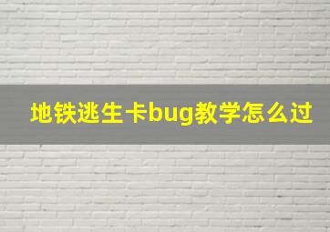 地铁逃生卡bug教学怎么过