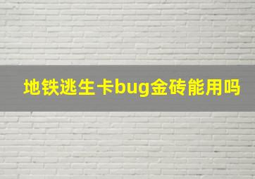 地铁逃生卡bug金砖能用吗