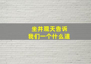 坐井观天告诉我们一个什么道