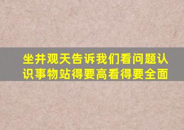 坐井观天告诉我们看问题认识事物站得要高看得要全面