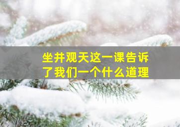 坐井观天这一课告诉了我们一个什么道理