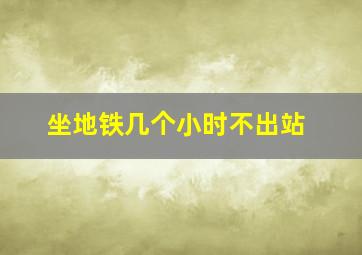 坐地铁几个小时不出站