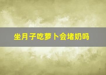 坐月子吃萝卜会堵奶吗