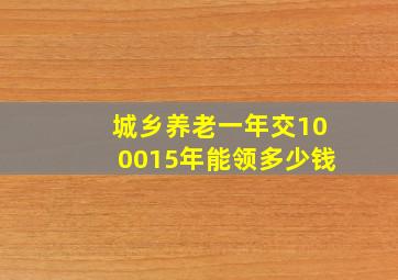 城乡养老一年交100015年能领多少钱