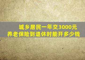 城乡居民一年交3000元养老保险到退休时能开多少钱