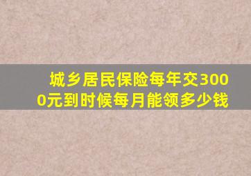 城乡居民保险每年交3000元到时候每月能领多少钱