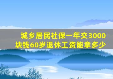 城乡居民社保一年交3000块钱60岁退休工资能拿多少