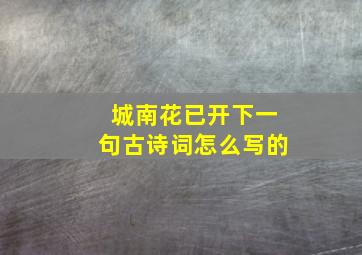 城南花已开下一句古诗词怎么写的